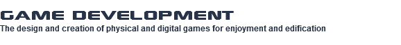 Game Development The design and creation of physical and digital games for enjoyment and edification